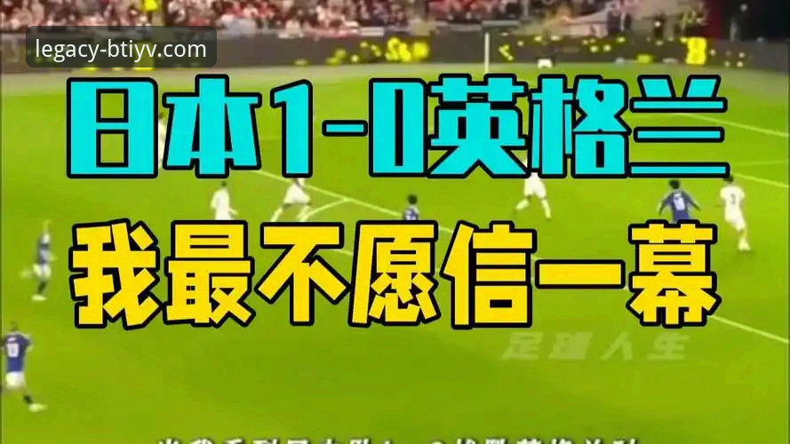 从英格兰惨败日本看足球赛事观赛体验升级指南